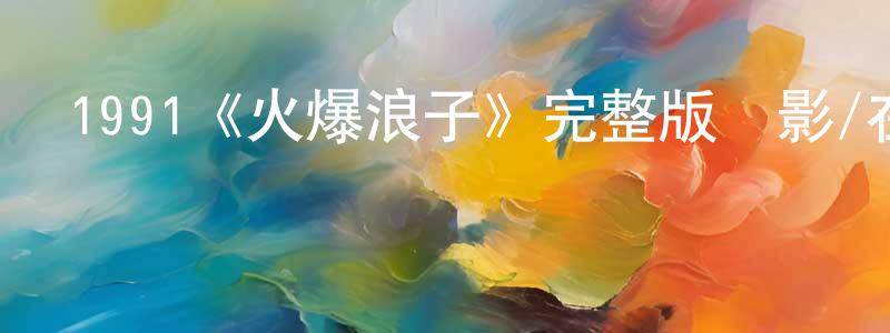 陳萍兒發布1991《火爆浪子》完整版電影/在線觀看/百度云-美劇天堂